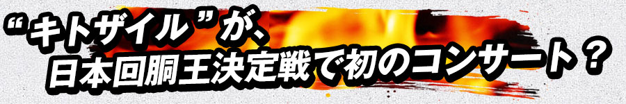 “キトザイル”が、日本回胴王決定戦で初のコンサート?